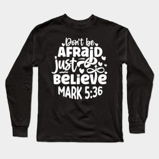 Don't Be Afraid Just Believe Mark 5:36 Inspirational Quote Long Sleeve T-Shirt